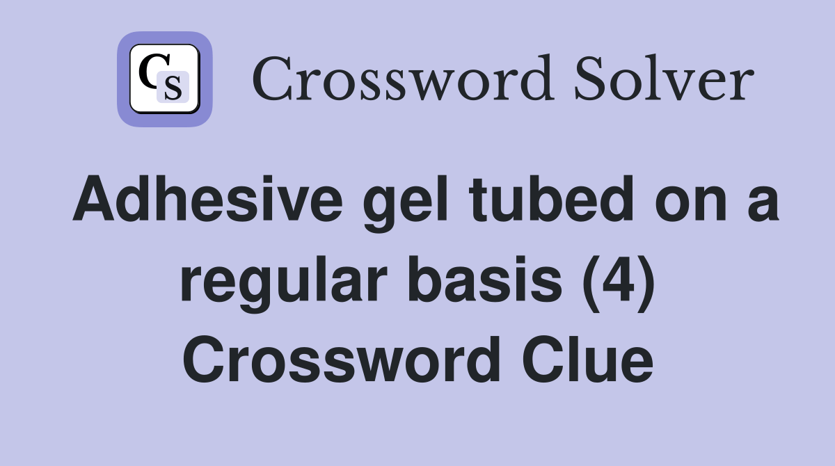 Adhesive gel tubed on a regular basis (4) Crossword Clue Answers Crossword Solver